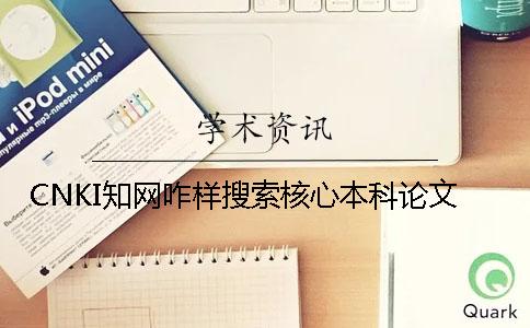 CNKI知网咋样搜索核心本科论文