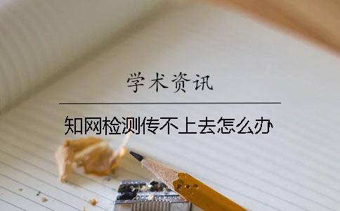 知网检测传不上去怎么办