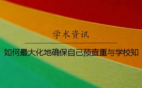 如何最大化地确保自己预查重与学校知网查重的结果一致？