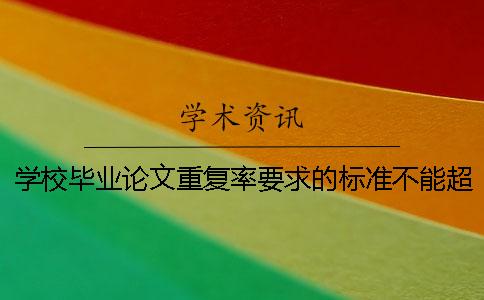 学校毕业论文重复率要求的标准不能超过多少？