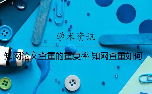 知网论文查重的重复率 知网查重如何看到重复部分