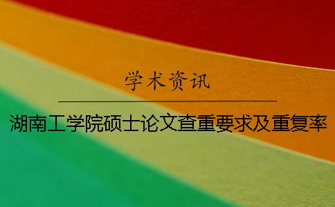湖南工学院硕士论文查重要求及重复率一