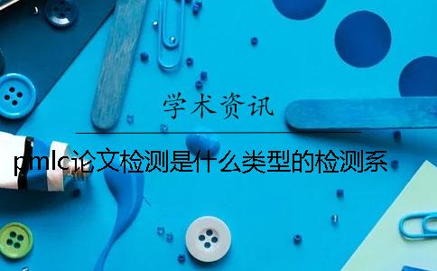 pmlc论文检测是什么类型的检测系统一