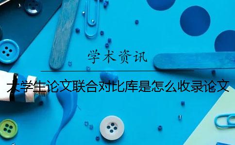大学生论文联合对比库是怎么收录论文文章的 大学生论文联合对比库可以引用吗